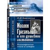 Иоанн Грозный и его душевное состояние: психиатрические эскизы из истории