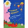 Учимся думать. Что за чем следует? Часть 2. Пособие для детей старшего дошкольного возраста