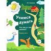 Учимся думать. Что, как и с чем связано? В 2-х частях. Часть 1. Пособие для детей старшего дошкольного возраста