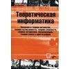 Теоретическая информатика. Введение в теорию автоматов, теорию вычислимости, теорию сложности, теорию алгоритмов, рандомизацию, теорию связи и криптографию. Гриф УМО по классическому университетскому образованию