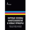 Научные основы нанотехнологий и новые приборы: учебник-монография