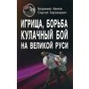 Игрища, борьба, кулачный бой на Великой Руси. Древние традиции боевого физического воспитания