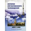 История отечественного телевидения. Взгляд исследователей и практиков. Учебное пособие. Гриф УМО по классическому университетскому образованию