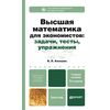 Высшая математика для экономистов: задачи, тесты, упражнения. Учебное пособие для бакалавров