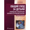 Общий уход за детьми. Руководство к практическим занятиям и сестринской практике. Учебное пособие. Гриф МО РФ