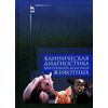 Клиническая диагностика внутренних болезней животных. Учебник. Гриф Министерства сельского хозяйства