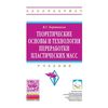 Теоретические основы и технология переработки пластических масс: Учебник. Гриф МО РФ
