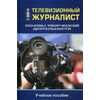 Телевизионный журналист. Основы творческой деятельности. Учебное пособие для студентов вузов