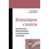 Материаловедение и технология металлических, неметаллических и композиционных материалов: Учебное пособие. Гриф МО РФ