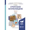 Строительное материаловедение в 2-х частях. Часть 2. Учебник для академического бакалавриата