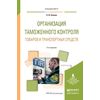 Организация таможенного контроля товаров и транспортных средств. Учебное пособие для вузов