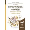 Корпоративные финансы. Финансовые решения и ценность фирмы. Учебное пособие для бакалавриата и магистратуры