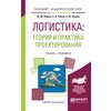 Логистика: теория и практика проектирования. Учебник и практикум для бакалавриата и магистратуры