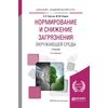 Нормирование и снижение загрязнения окружающей среды. Учебник для академического бакалавриата