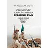Арабский язык. Общий курс военного перевода. Учебное пособие в 2-х частях. Часть 1
