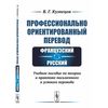 Профессионально ориентированный перевод. Французский-русский. Учебное пособие по теории и практике письменного и устного перевода