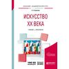 Искусство ХХ века. Учебник и практикум для академического бакалавриата