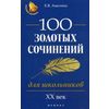 100 золотых сочинений для школьников. XX век/ Учебное пособие